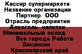 Кассир супермаркета › Название организации ­ Партнер, ООО › Отрасль предприятия ­ Алкоголь, напитки › Минимальный оклад ­ 42 000 - Все города Работа » Вакансии   . Красноярский край,Бородино г.